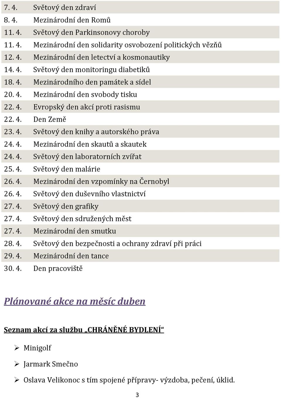 4. Mezinárodní den skautů a skautek 24. 4. Světový den laboratorních zvířat 25. 4. Světový den malárie 26. 4. Mezinárodní den vzpomínky na Černobyl 26. 4. Světový den duševního vlastnictví 27. 4. Světový den grafiky 27.