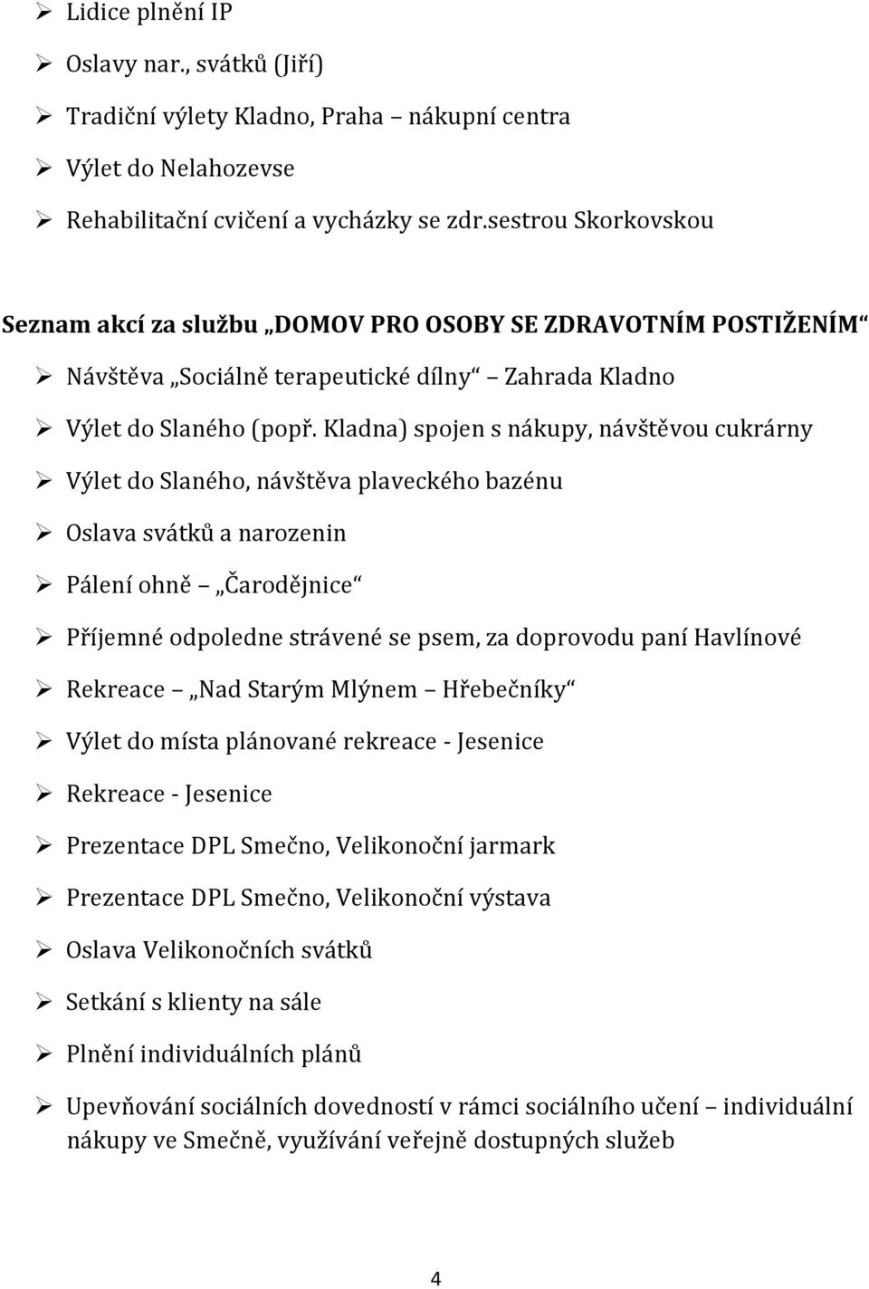 Kladna) spojen s nákupy, návštěvou cukrárny Výlet do Slaného, návštěva plaveckého bazénu Oslava svátků a narozenin Pálení ohně Čarodějnice Příjemné odpoledne strávené se psem, za doprovodu paní