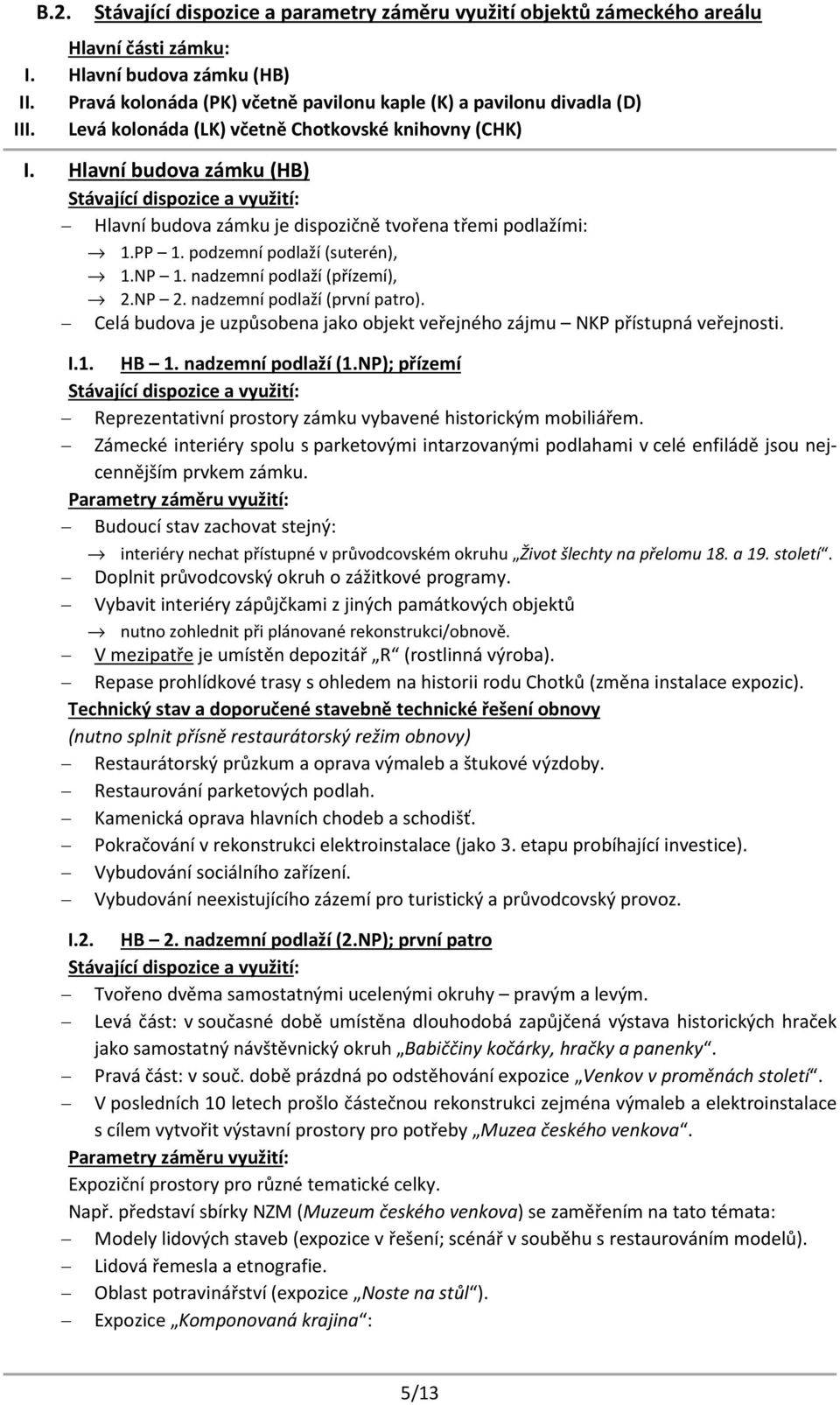 Hlavní budova zámku (HB) Hlavní budova zámku je dispozičně tvořena třemi podlažími: 1.PP 1. podzemní podlaží (suterén), 1.NP 1. nadzemní podlaží (přízemí), 2.NP 2. nadzemní podlaží (první patro).