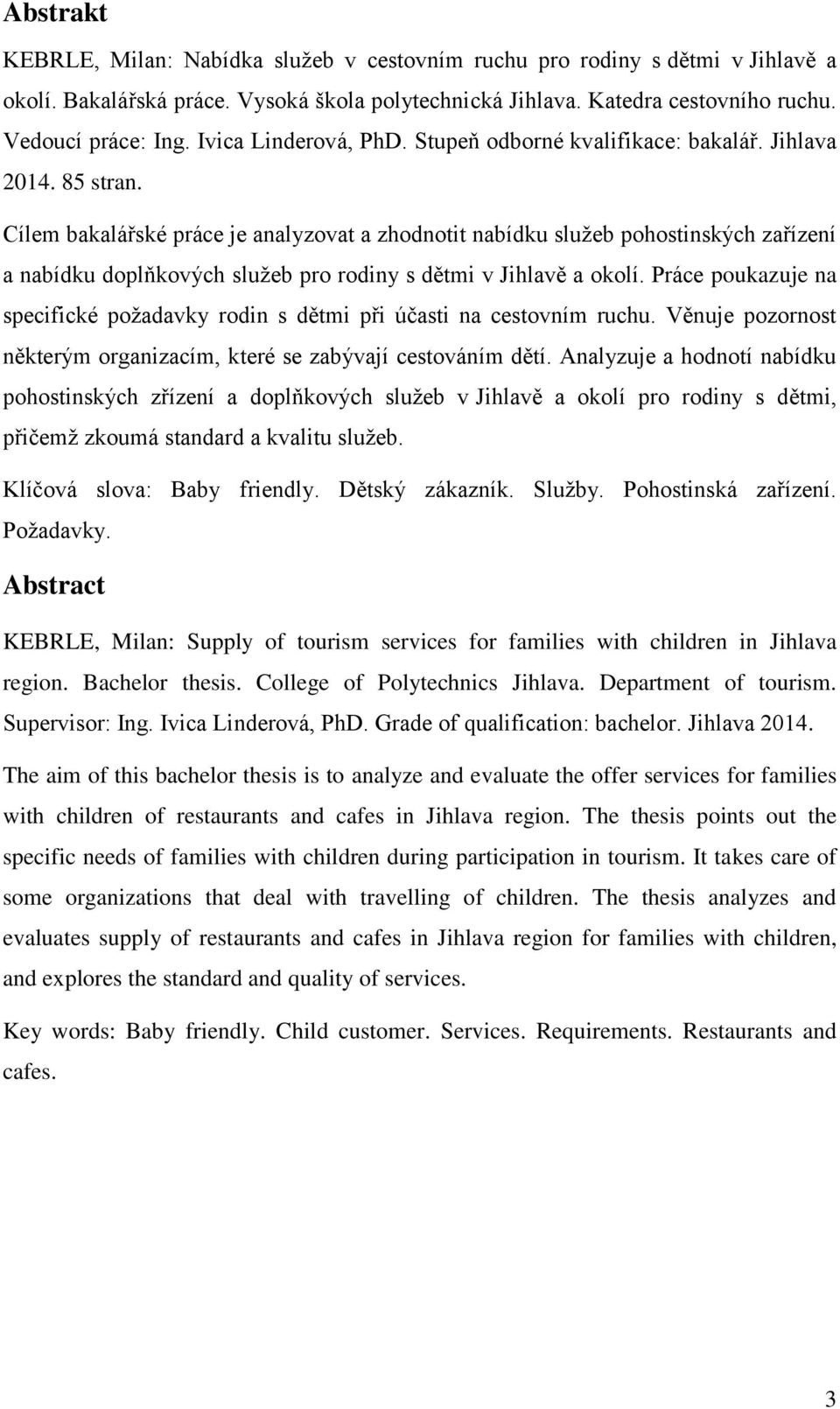 Cílem bakalářské práce je analyzovat a zhodnotit nabídku služeb pohostinských zařízení a nabídku doplňkových služeb pro rodiny s dětmi v Jihlavě a okolí.