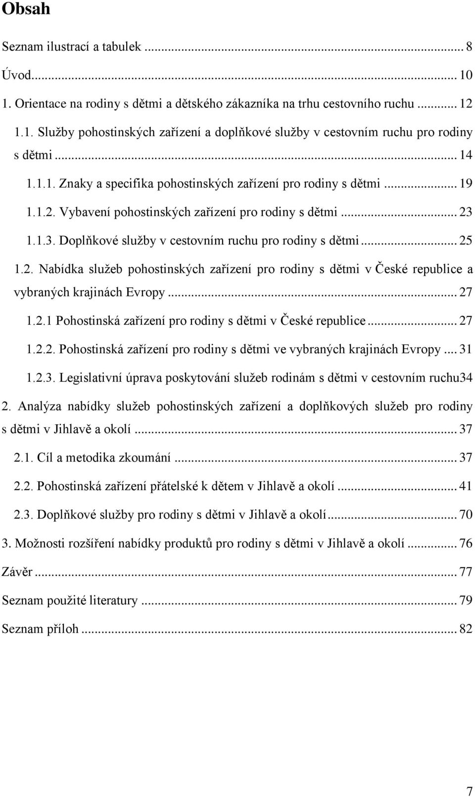 .. 25 1.2. Nabídka služeb pohostinských zařízení pro rodiny s dětmi v České republice a vybraných krajinách Evropy... 27 1.2.1 Pohostinská zařízení pro rodiny s dětmi v České republice... 27 1.2.2. Pohostinská zařízení pro rodiny s dětmi ve vybraných krajinách Evropy.