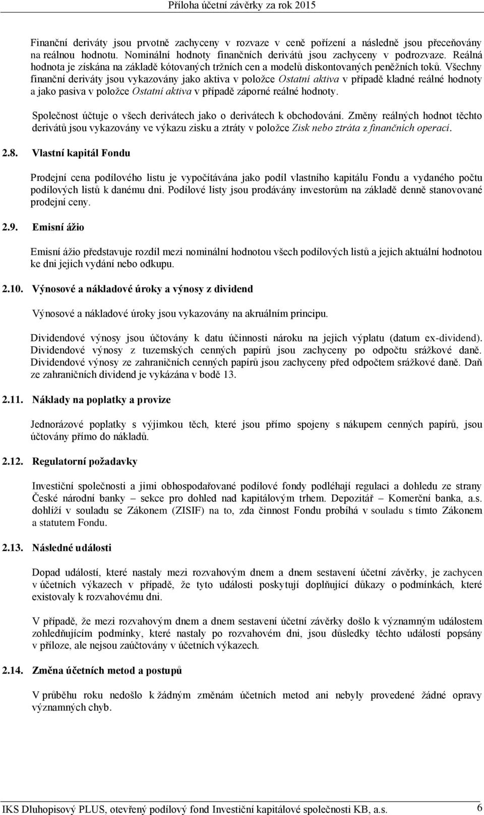 Všechny finanční deriváty jsou vykazovány jako aktiva v položce Ostatní aktiva v případě kladné reálné hodnoty a jako pasiva v položce Ostatní aktiva v případě záporné reálné hodnoty.