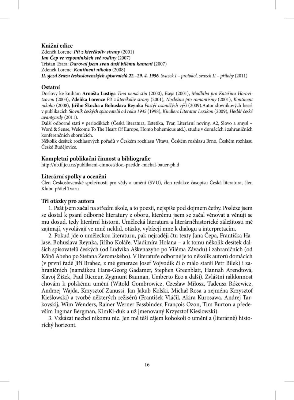 Svazek I protokol, svazek II přílohy (2011) Ostatní Doslovy ke knihám Arnošta Lustiga Tma nemá stín (2000), Eseje (2001), Modlitba pro Kateřinu Horovitzovou (2003), Zdeňka Lorence Pít z kterékoliv