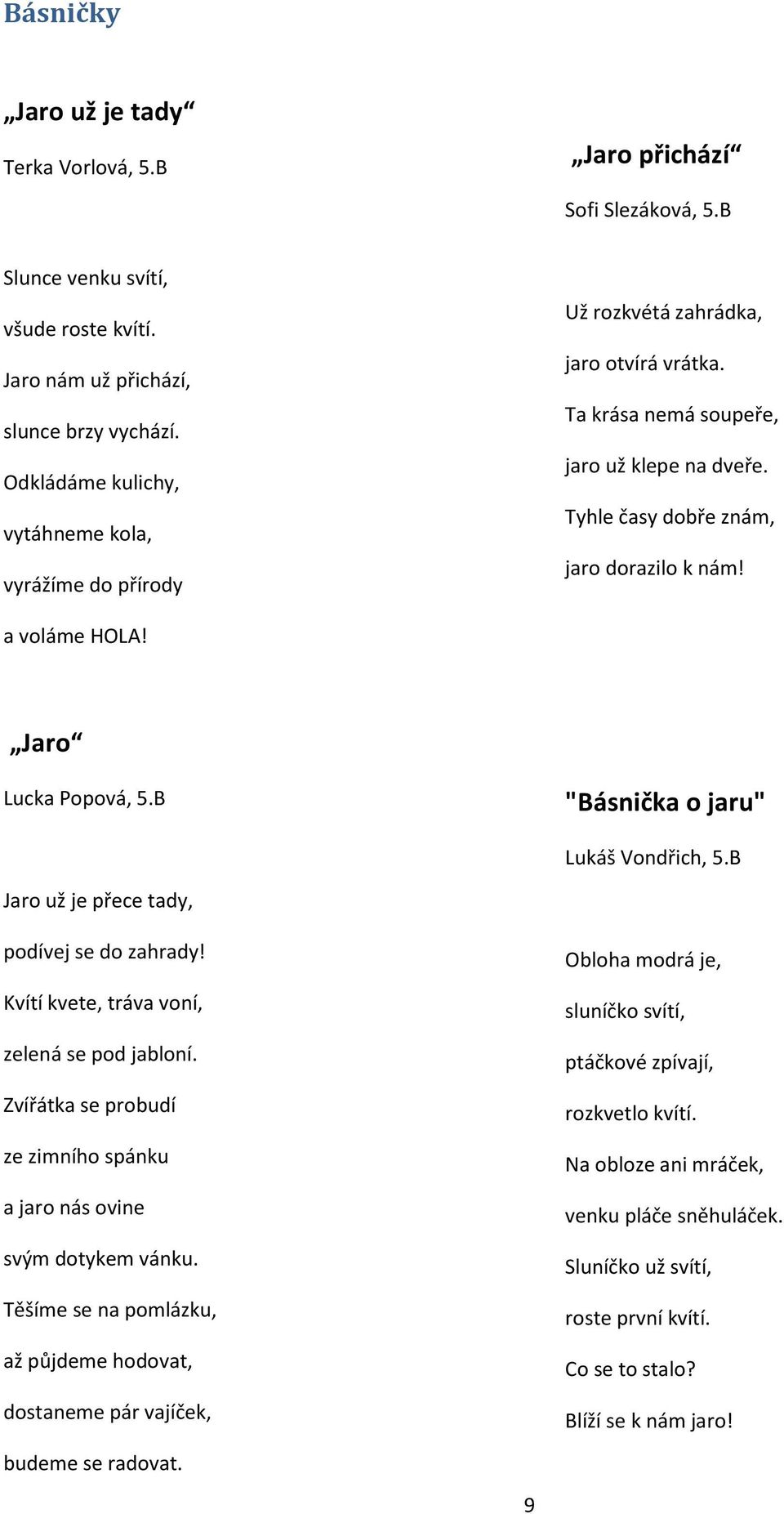 a voláme HOLA! Jaro Lucka Popová, 5.B "Básnička o jaru" Lukáš Vondřich, 5.B Jaro už je přece tady, podívej se do zahrady! Kvítí kvete, tráva voní, zelená se pod jabloní.