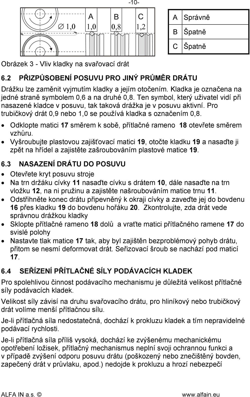 Pro trubičkový drát 0,9 nebo 1,0 se používá kladka s označením 0,8. Odklopte matici 17 směrem k sobě, přítlačné rameno 18 otevřete směrem vzhůru.