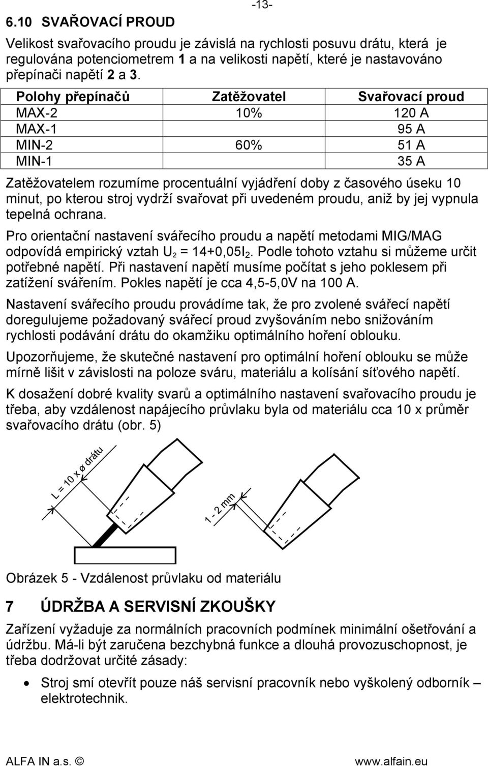 svařovat při uvedeném proudu, aniž by jej vypnula tepelná ochrana. Pro orientační nastavení svářecího proudu a napětí metodami MIG/MAG odpovídá empirický vztah U 2 = 14+0,05I 2.