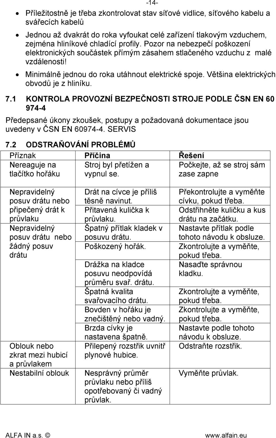 Většina elektrických obvodů je z hliníku. 7.1 KONTROLA PROVOZNÍ BEZPEČNOSTI STROJE PODLE ČSN EN 60 974-4 Předepsané úkony zkoušek, postupy a požadovaná dokumentace jsou uvedeny v ČSN EN 60974-4.