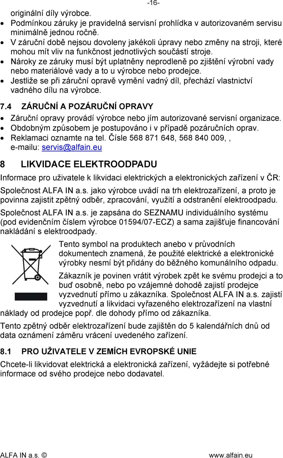 Nároky ze záruky musí být uplatněny neprodleně po zjištění výrobní vady nebo materiálové vady a to u výrobce nebo prodejce.