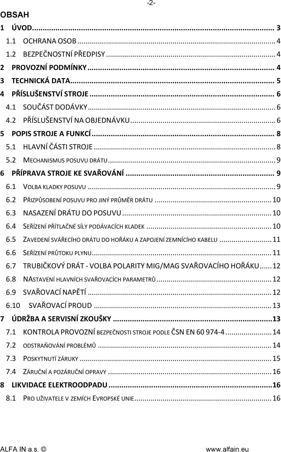 .. 10 6.3 NASAZENÍ DRÁTU DO POSUVU... 10 6.4 SEŘÍZENÍ PŘÍTLAČNÉ SÍLY PODÁVACÍCH KLADEK... 10 6.5 ZAVEDENÍ SVÁŘECÍHO DRÁTU DO HOŘÁKU A ZAPOJENÍ ZEMNÍCÍHO KABELU... 11 6.