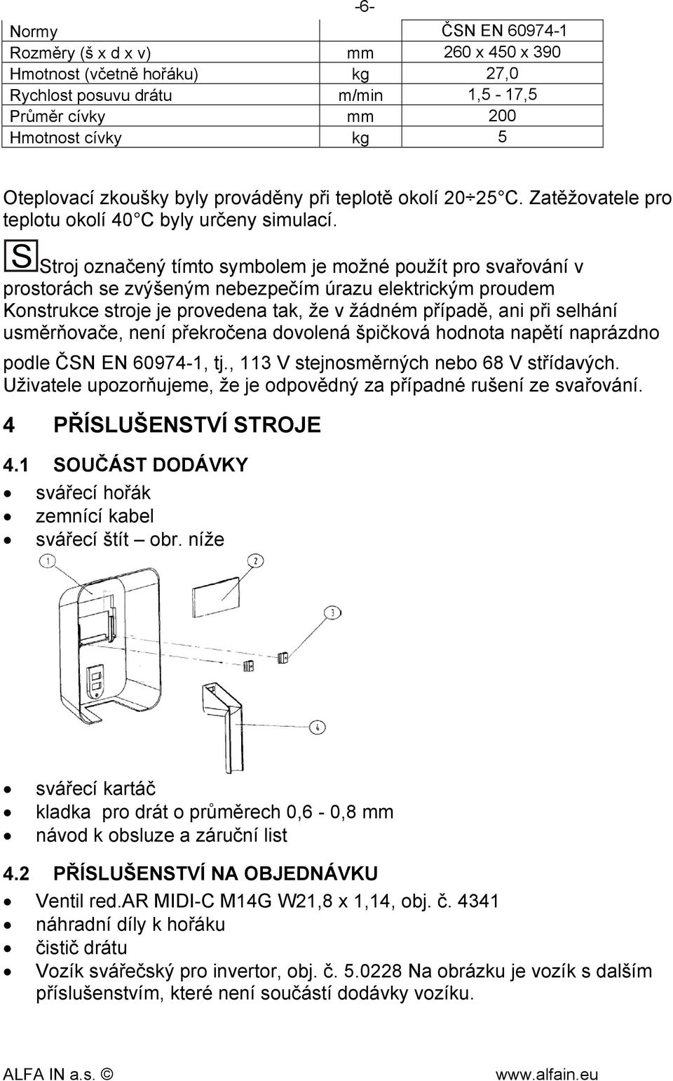 S Stroj označený tímto symbolem je možné použít pro svařování v prostorách se zvýšeným nebezpečím úrazu elektrickým proudem Konstrukce stroje je provedena tak, že v žádném případě, ani při selhání