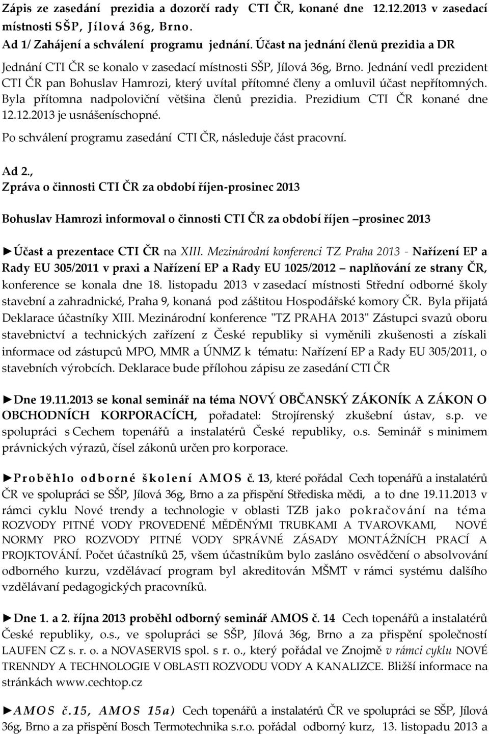 Jednání vedl prezident CTI ČR pan Bohuslav Hamrozi, který uvítal přítomné členy a omluvil účast nepřítomných. Byla přítomna nadpoloviční většina členů prezidia. Prezidium CTI ČR konané dne 12.