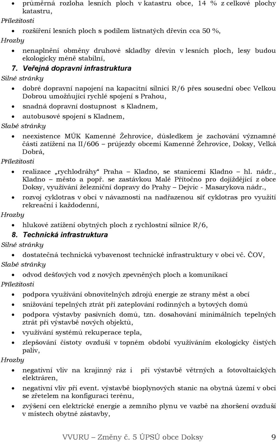 Veřejná dopravní infrastruktura dobré dopravní napojení na kapacitní silnici R/6 přes sousední obec Velkou Dobrou umožňující rychlé spojení s Prahou, snadná dopravní dostupnost s Kladnem, autobusové