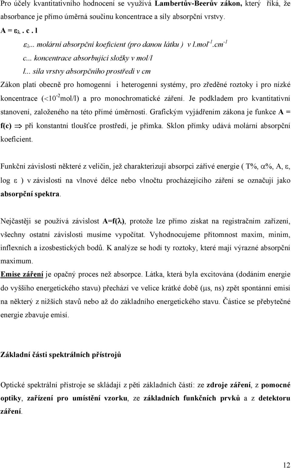 .. síla vrstvy absorpčního prostředí v cm Zákon platí obecně pro homogenní i heterogenní systémy, pro zředěné roztoky i pro nízké koncentrace (<10-2 mol/l) a pro monochromatické záření.