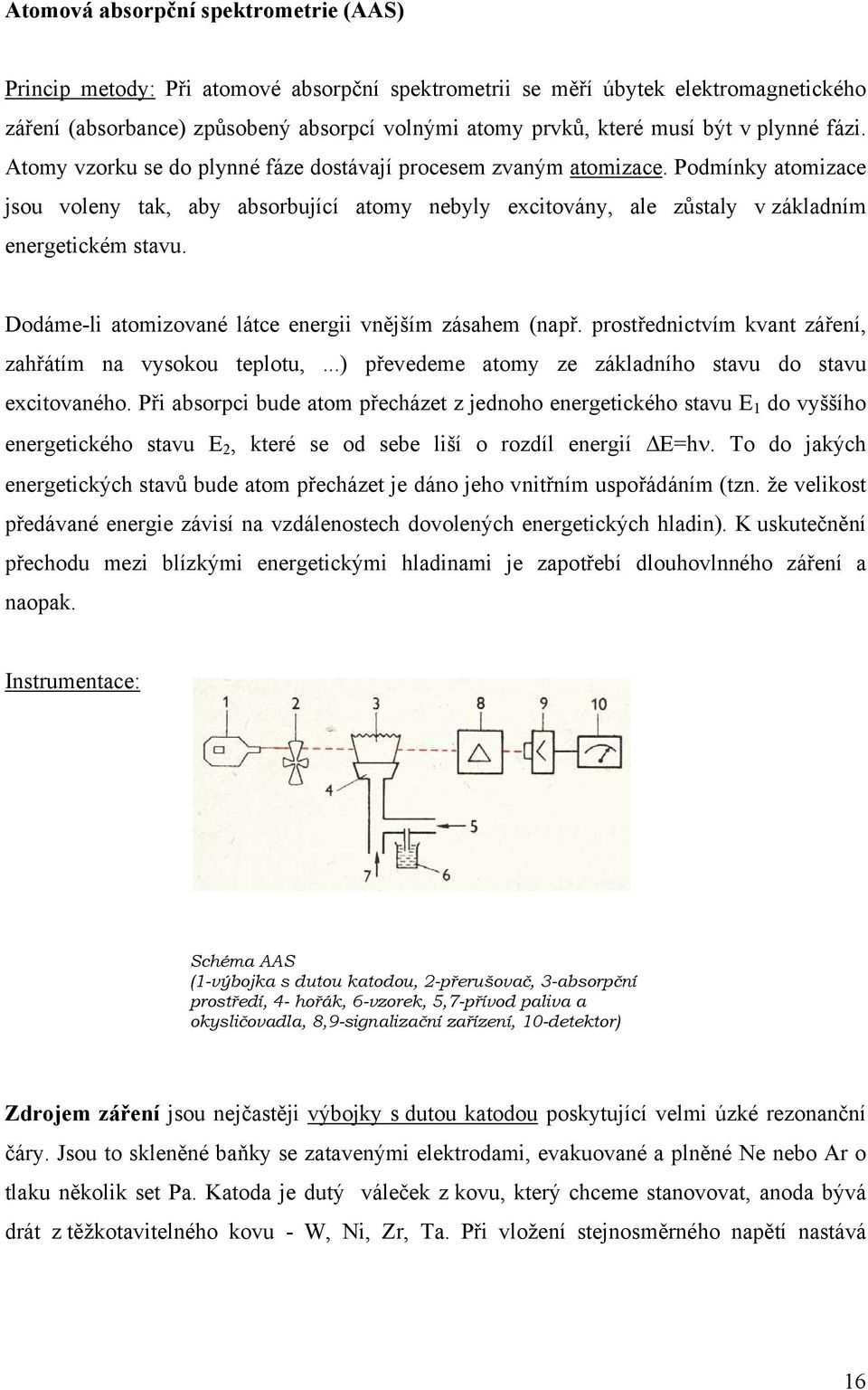 Podmínky atomizace jsou voleny tak, aby absorbující atomy nebyly excitovány, ale zůstaly v základním energetickém stavu. Dodáme-li atomizované látce energii vnějším zásahem (např.