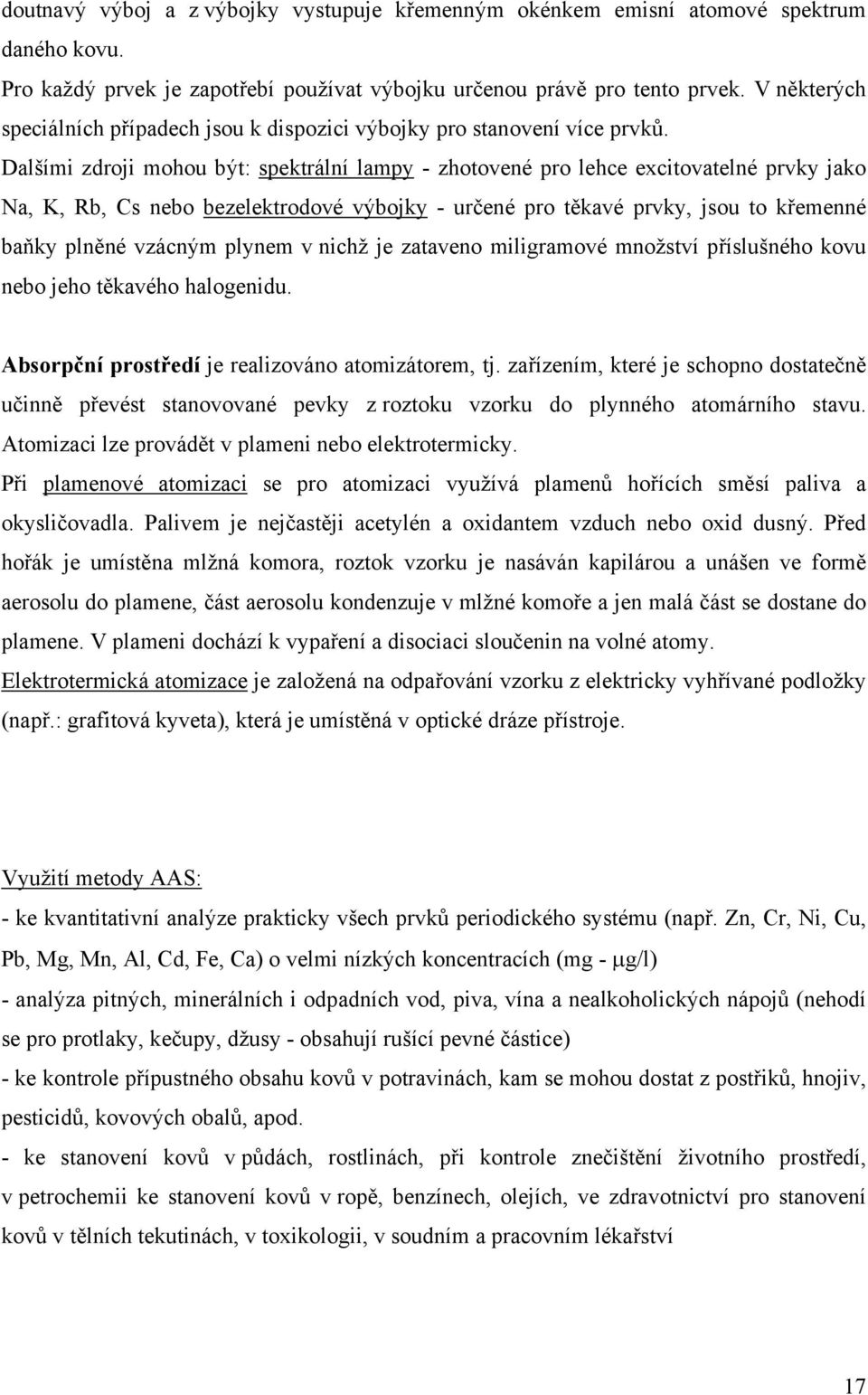 Dalšími zdroji mohou být: spektrální lampy - zhotovené pro lehce excitovatelné prvky jako Na, K, Rb, Cs nebo bezelektrodové výbojky - určené pro těkavé prvky, jsou to křemenné baňky plněné vzácným