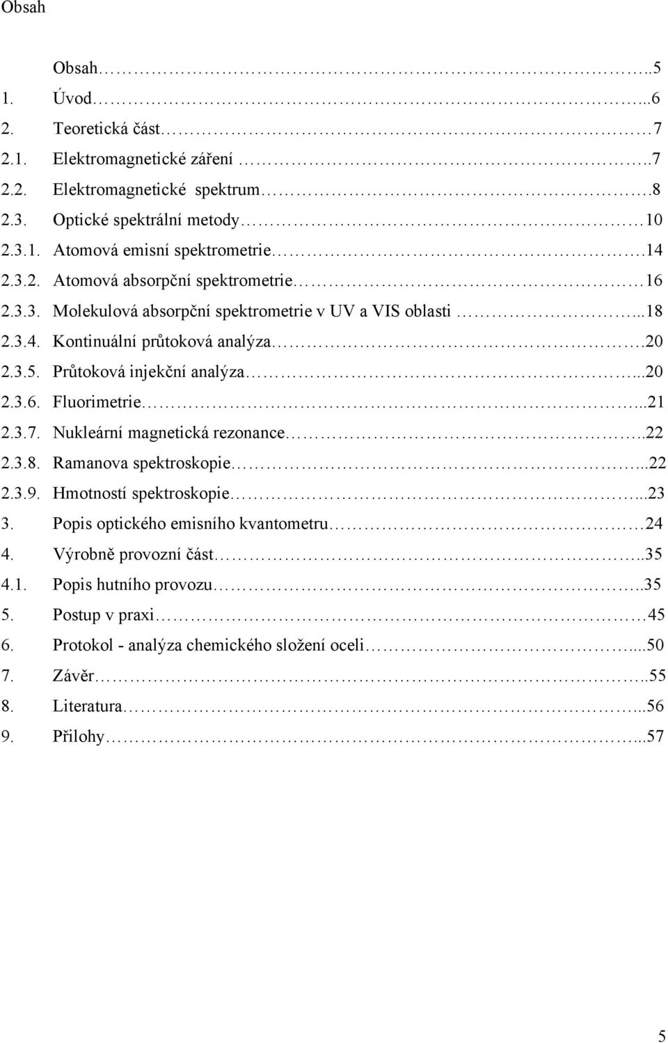 ..20 2.3.6. Fluorimetrie...21 2.3.7. Nukleární magnetická rezonance..22 2.3.8. Ramanova spektroskopie...22 2.3.9. Hmotností spektroskopie...23 3.