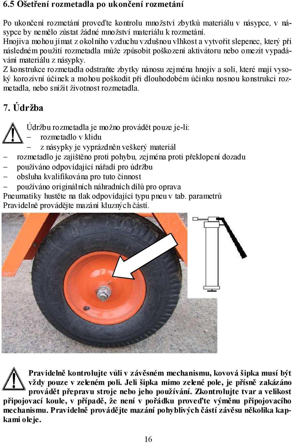 Z konstrukce rozmetadla odstraňte zbytky nánosu zejména hnojiv a soli, které mají vysoký korozivní účinek a mohou poškodit při dlouhodobém účinku nosnou konstrukci rozmetadla, nebo snížit životnost