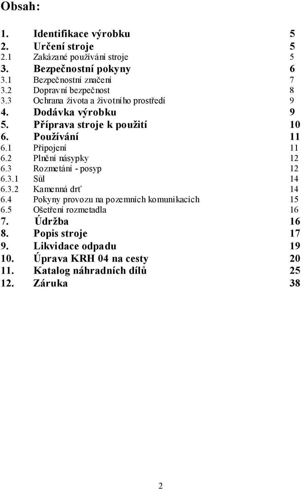 1 Připojení 11 6.2 Plnění násypky 12 6.3 Rozmetání - posyp 12 6.3.1 Sůl 14 6.3.2 Kamenná drť 14 6.