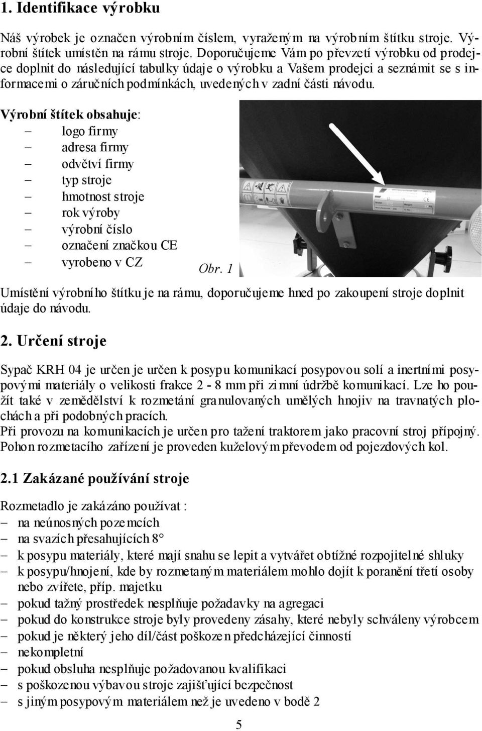Výrobní štítek obsahuje: logo firmy adresa firmy odvětví firmy typ stroje hmotnost stroje rok výroby výrobní číslo označení značkou CE vyrobeno v CZ Umístění výrobního štítku je na rámu, doporučujeme