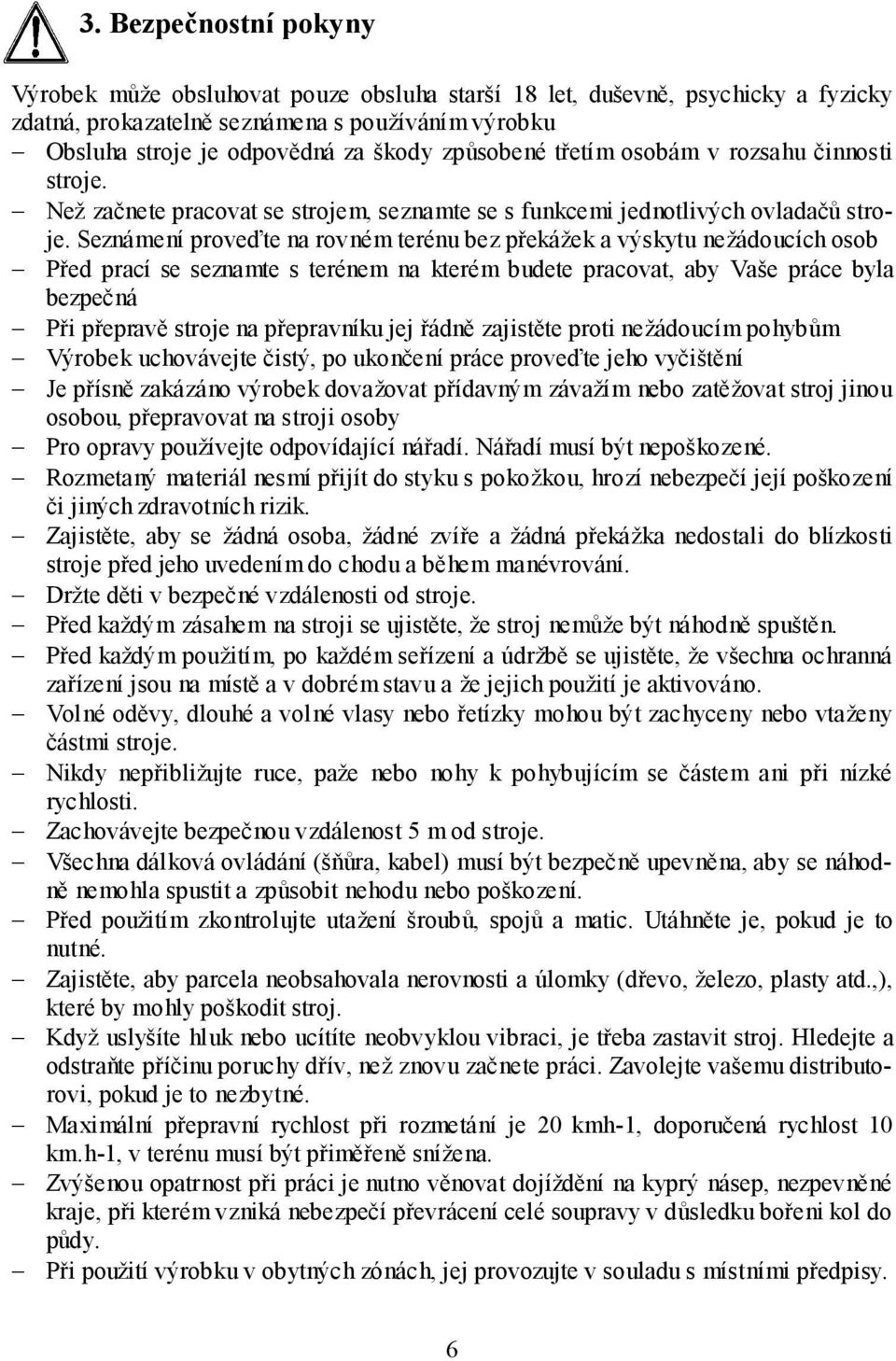 Seznámení proveďte na rovném terénu bez překážek a výskytu nežádoucích osob Před prací se seznamte s terénem na kterém budete pracovat, aby Vaše práce byla bezpečná Při přepravě stroje na přepravníku