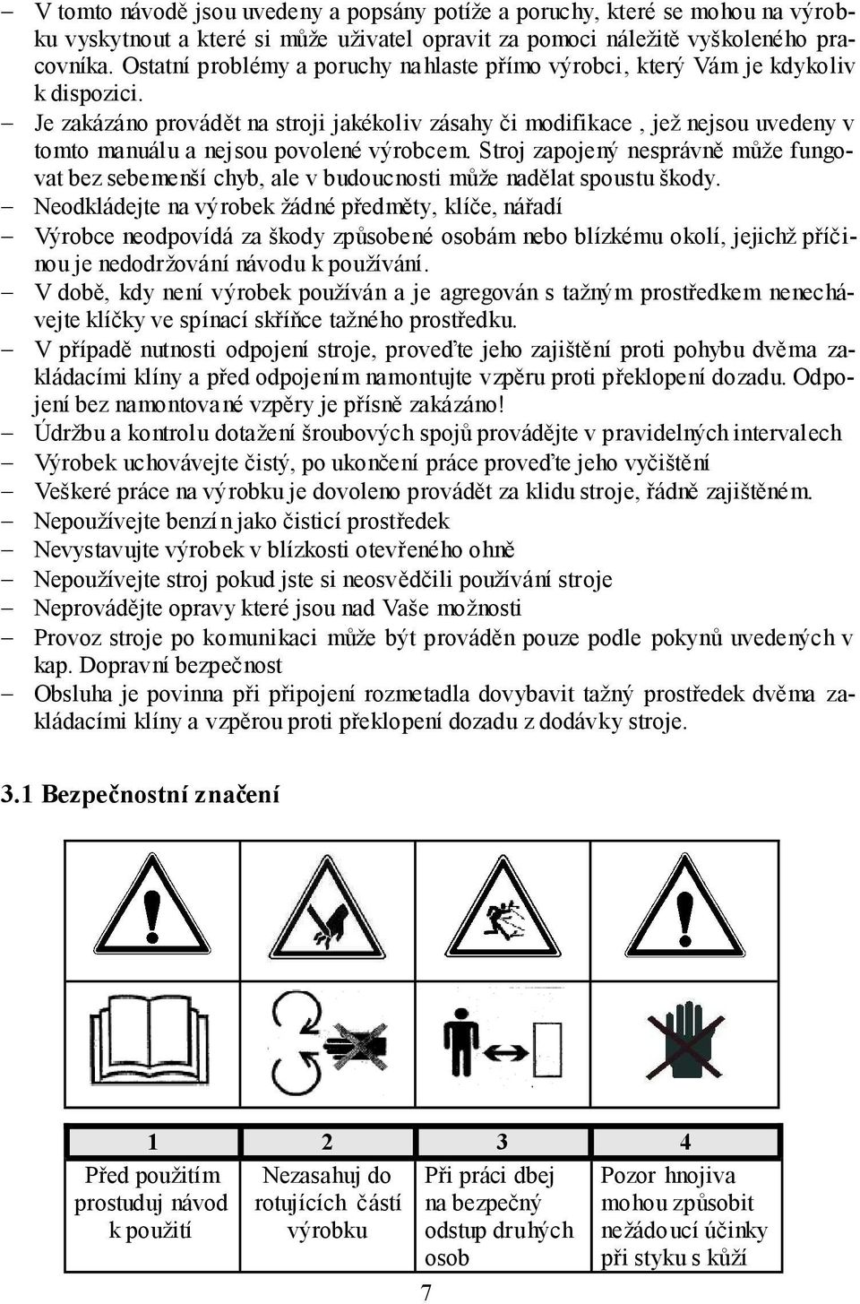 Je zakázáno provádět na stroji jakékoliv zásahy či modifikace, jež nejsou uvedeny v tomto manuálu a nejsou povolené výrobcem.