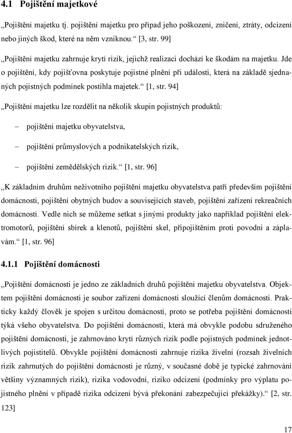 Jde o pojištění, kdy pojišťovna poskytuje pojistné plnění při události, která na základě sjednaných pojistných podmínek postihla majetek. [1, str.