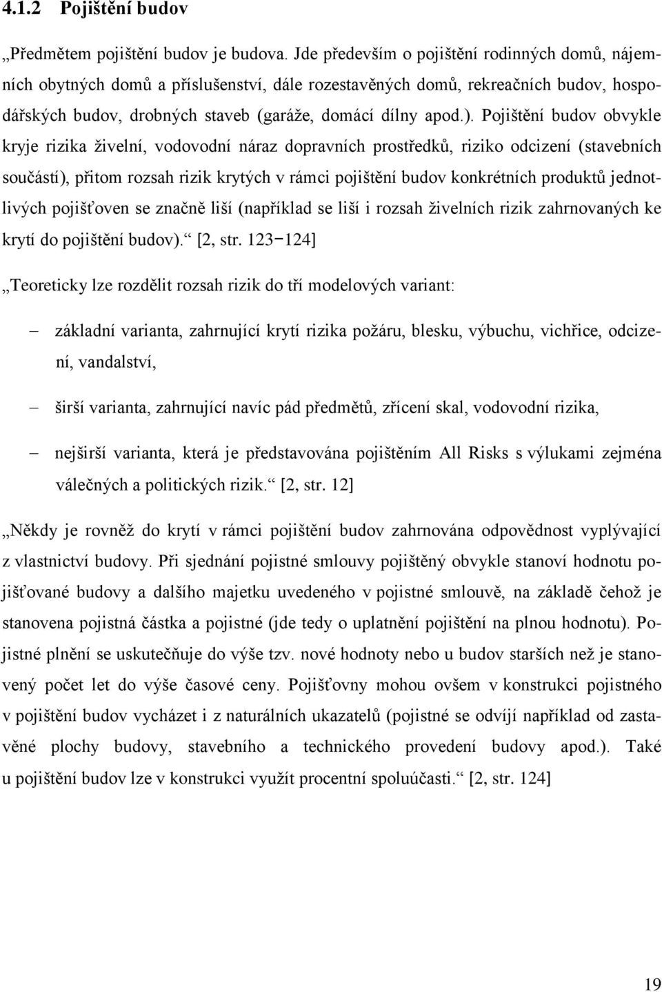 Pojištění budov obvykle kryje rizika živelní, vodovodní náraz dopravních prostředků, riziko odcizení (stavebních součástí), přitom rozsah rizik krytých v rámci pojištění budov konkrétních produktů