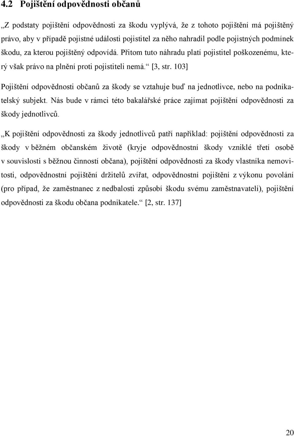 103] Pojištění odpovědnosti občanů za škody se vztahuje buď na jednotlivce, nebo na podnikatelský subjekt. Nás bude v rámci této bakalářské práce zajímat pojištění odpovědnosti za škody jednotlivců.