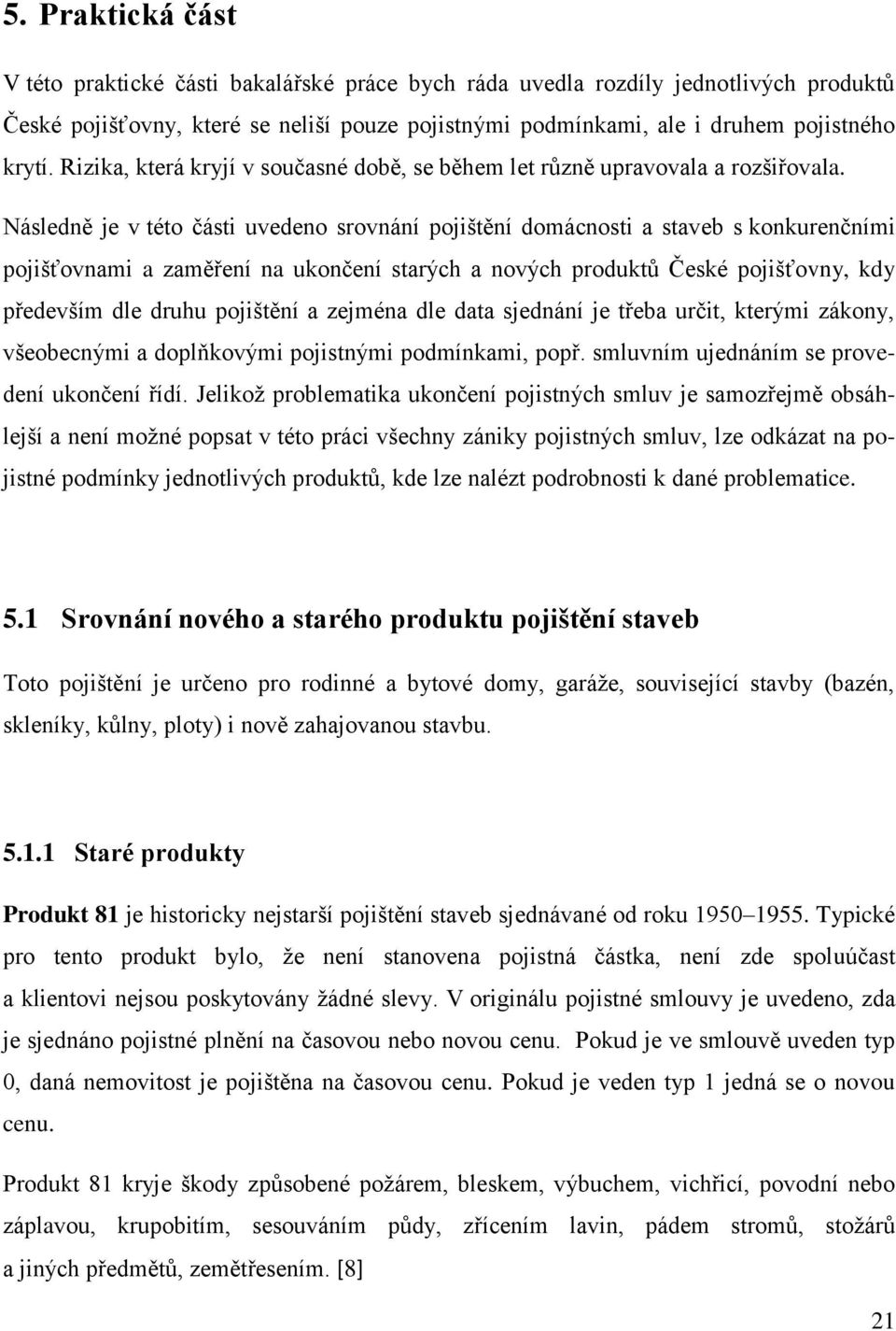 Následně je v této části uvedeno srovnání pojištění domácnosti a staveb s konkurenčními pojišťovnami a zaměření na ukončení starých a nových produktů České pojišťovny, kdy především dle druhu