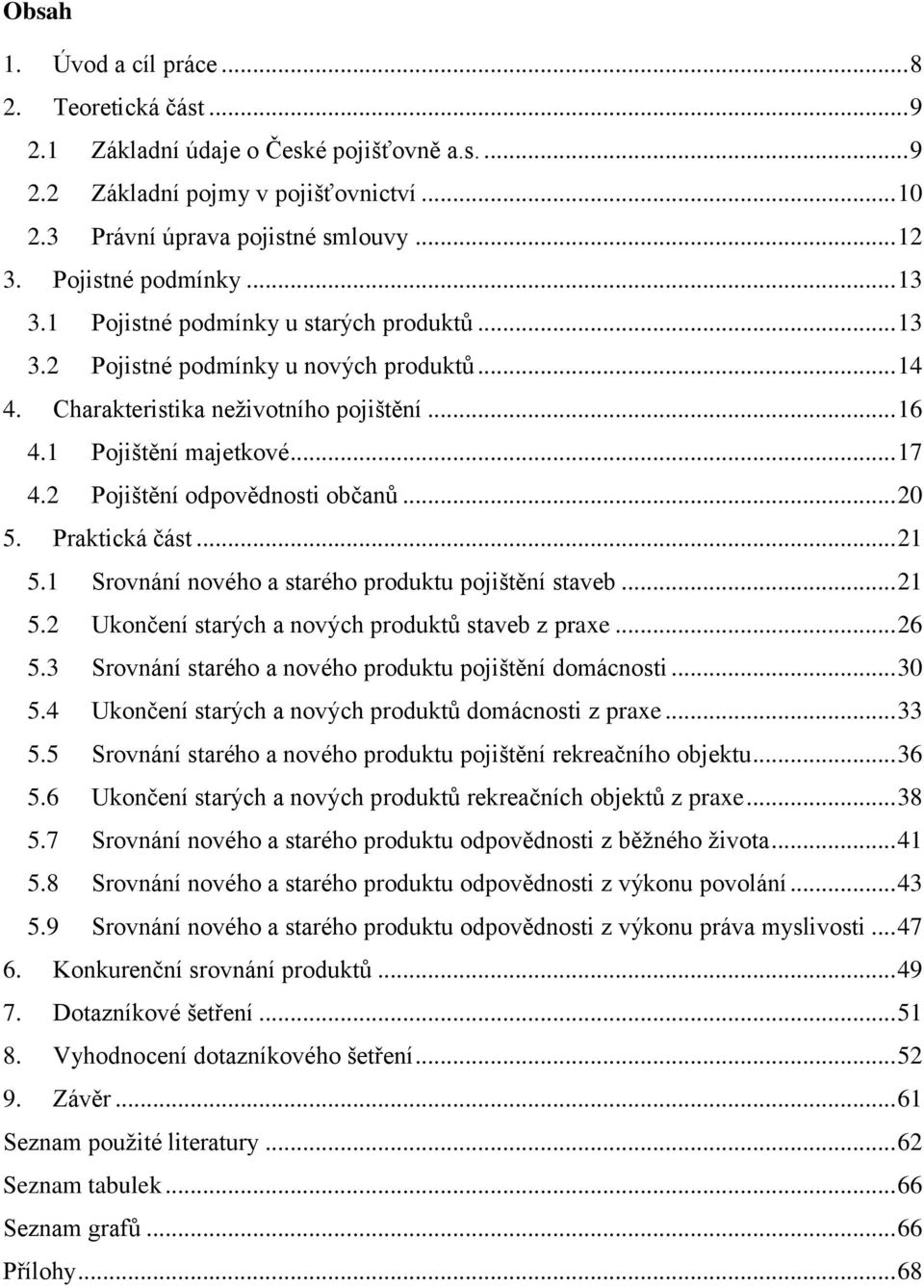 2 Pojištění odpovědnosti občanů... 20 5. Praktická část... 21 5.1 Srovnání nového a starého produktu pojištění staveb... 21 5.2 Ukončení starých a nových produktů staveb z praxe... 26 5.