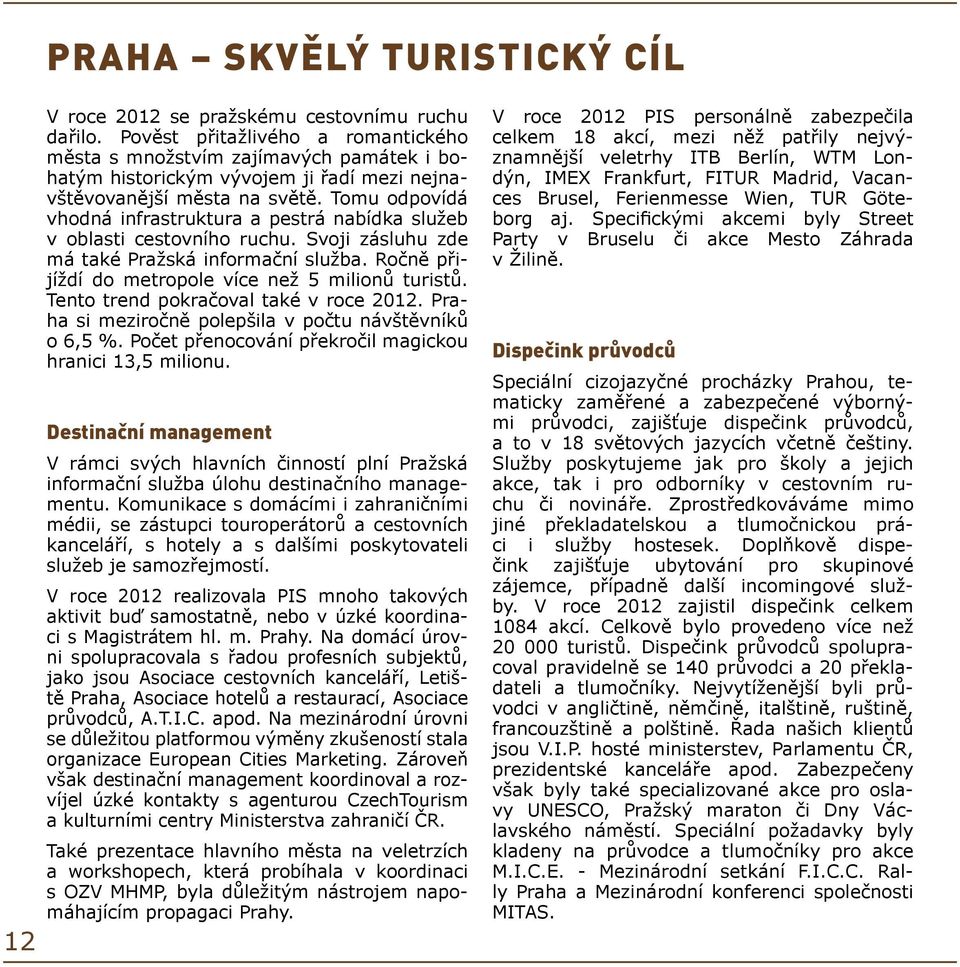 Tomu odpovídá vhodná infrastruktura a pestrá nabídka služeb v oblasti cestovního ruchu. Svoji zásluhu zde má také Pražská informační služba. Ročně přijíždí do metropole více než 5 milionů turistů.