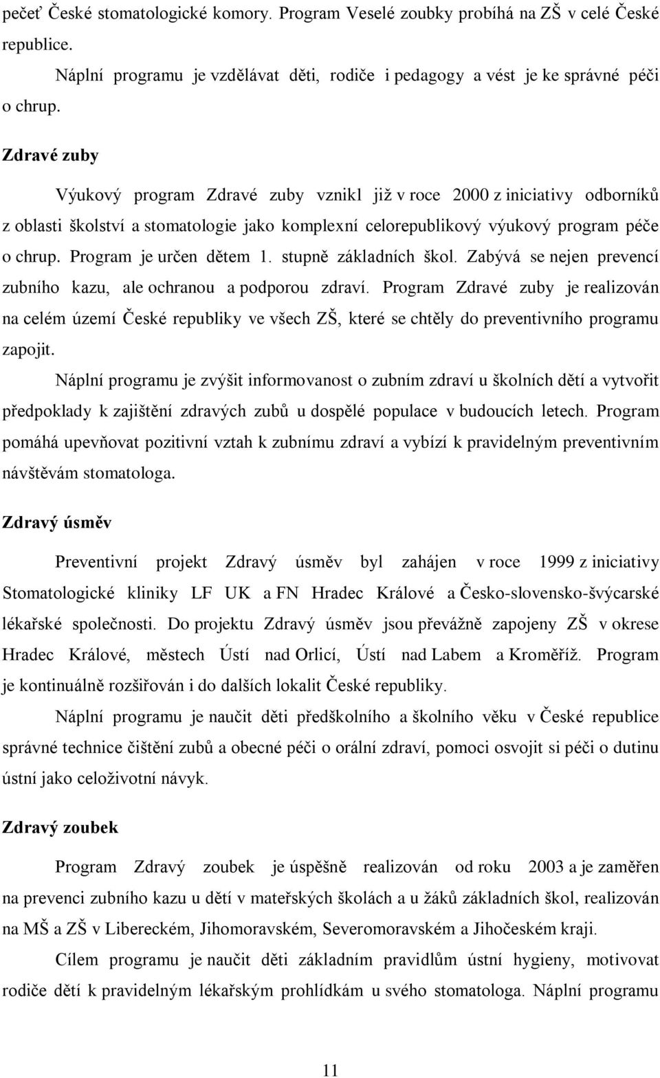 Program je určen dětem 1. stupně základních škol. Zabývá se nejen prevencí zubního kazu, ale ochranou a podporou zdraví.