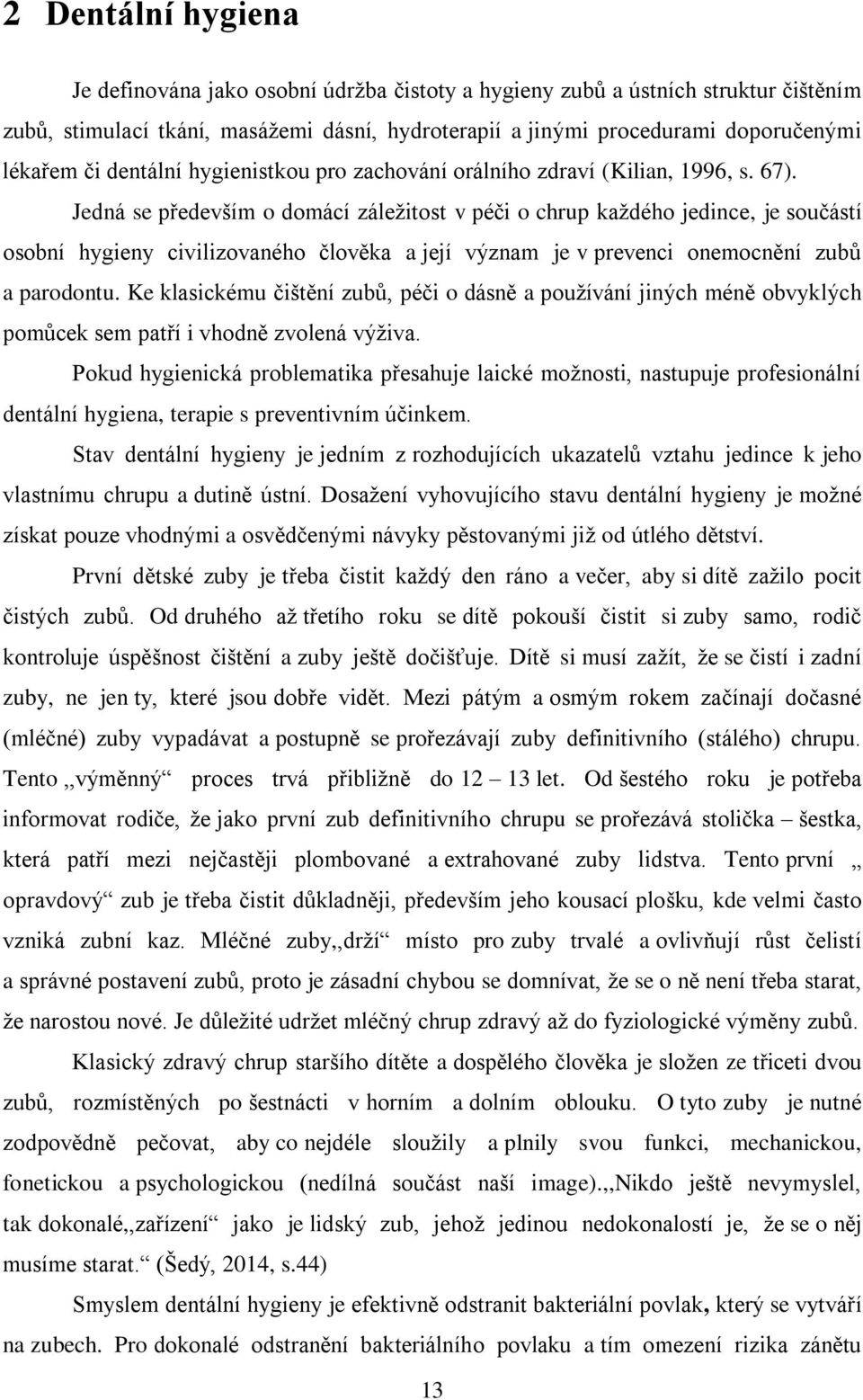 Jedná se především o domácí záleţitost v péči o chrup kaţdého jedince, je součástí osobní hygieny civilizovaného člověka a její význam je v prevenci onemocnění zubů a parodontu.