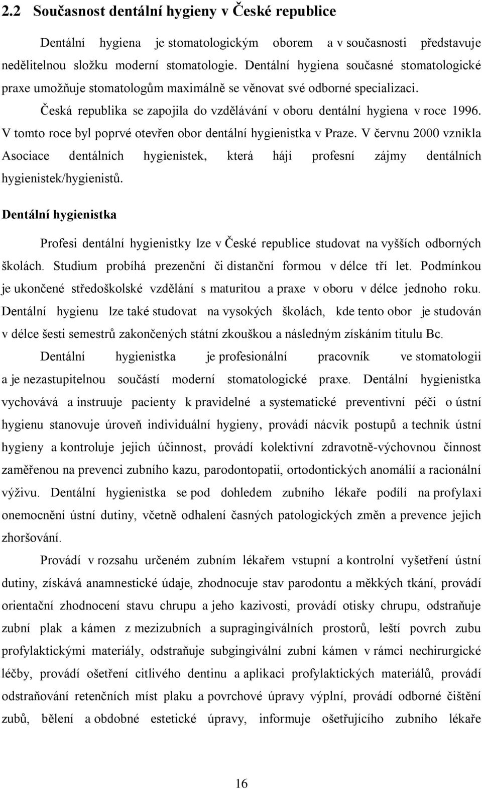 V tomto roce byl poprvé otevřen obor dentální hygienistka v Praze. V červnu 2000 vznikla Asociace dentálních hygienistek, která hájí profesní zájmy dentálních hygienistek/hygienistů.