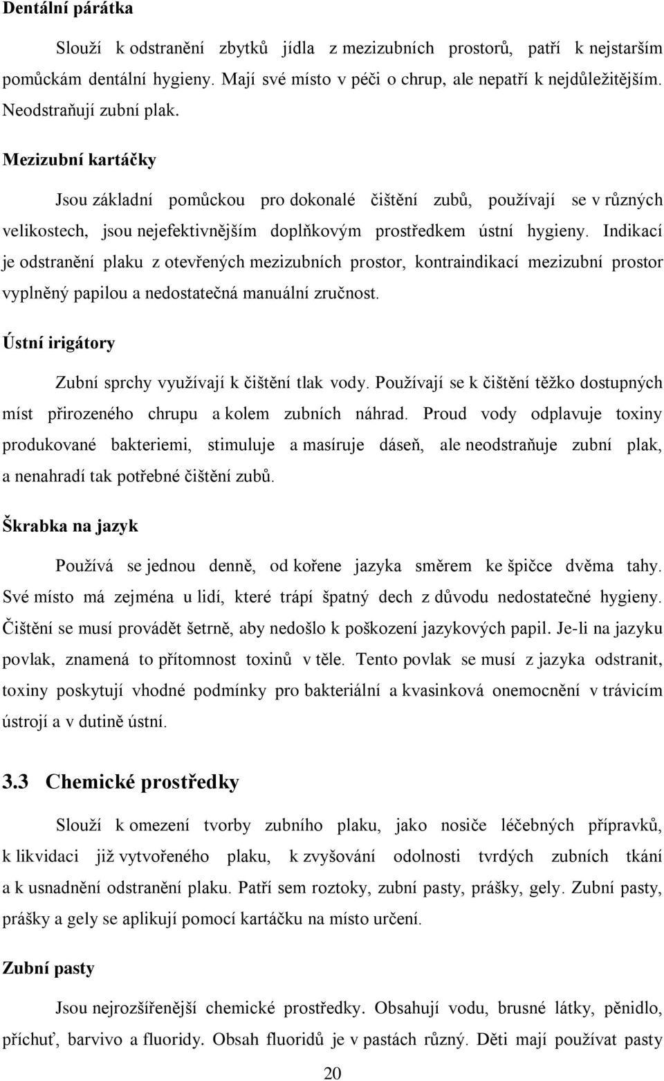 Indikací je odstranění plaku z otevřených mezizubních prostor, kontraindikací mezizubní prostor vyplněný papilou a nedostatečná manuální zručnost.