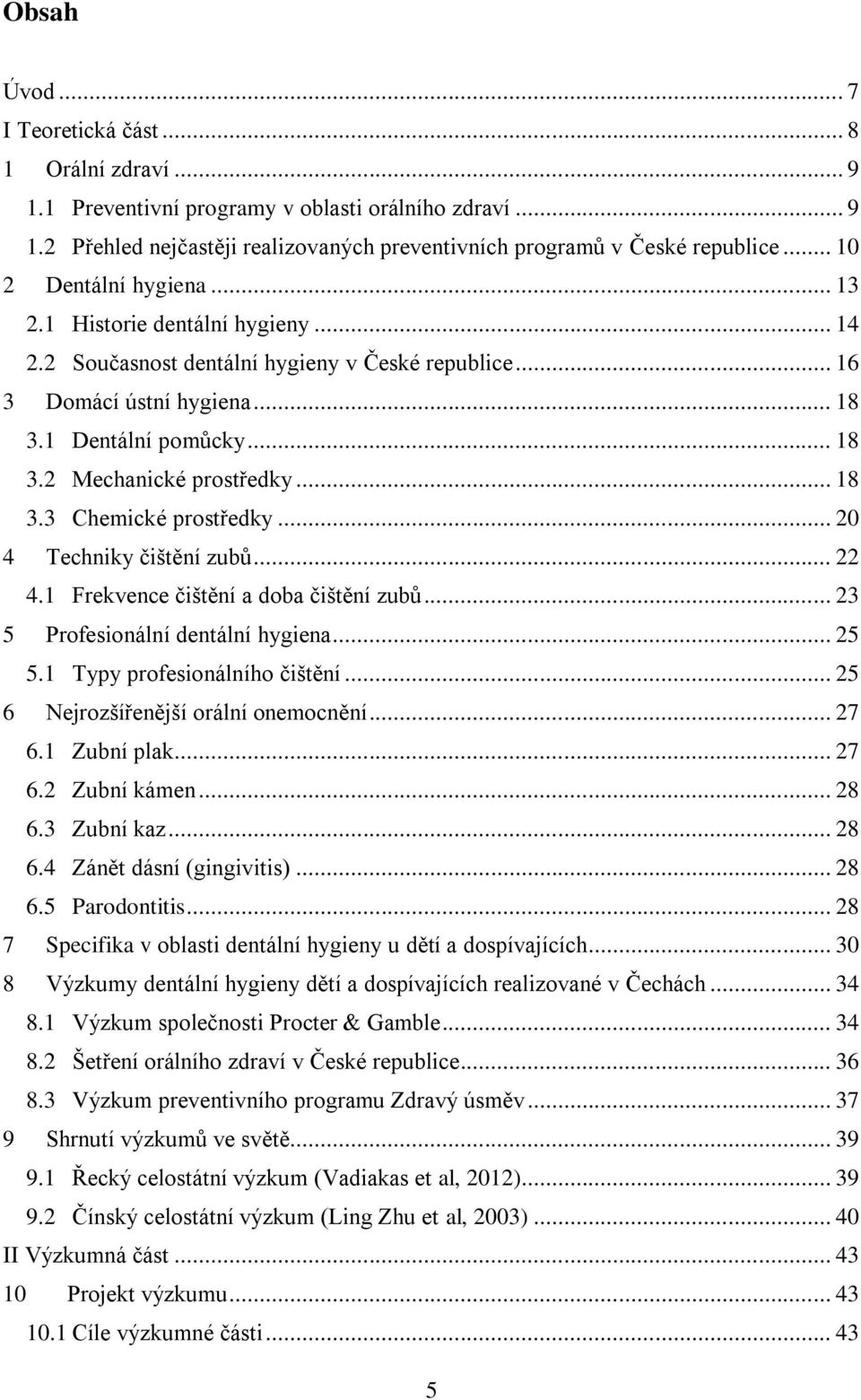 .. 18 3.3 Chemické prostředky... 20 4 Techniky čištění zubů... 22 4.1 Frekvence čištění a doba čištění zubů... 23 5 Profesionální dentální hygiena... 25 5.1 Typy profesionálního čištění.