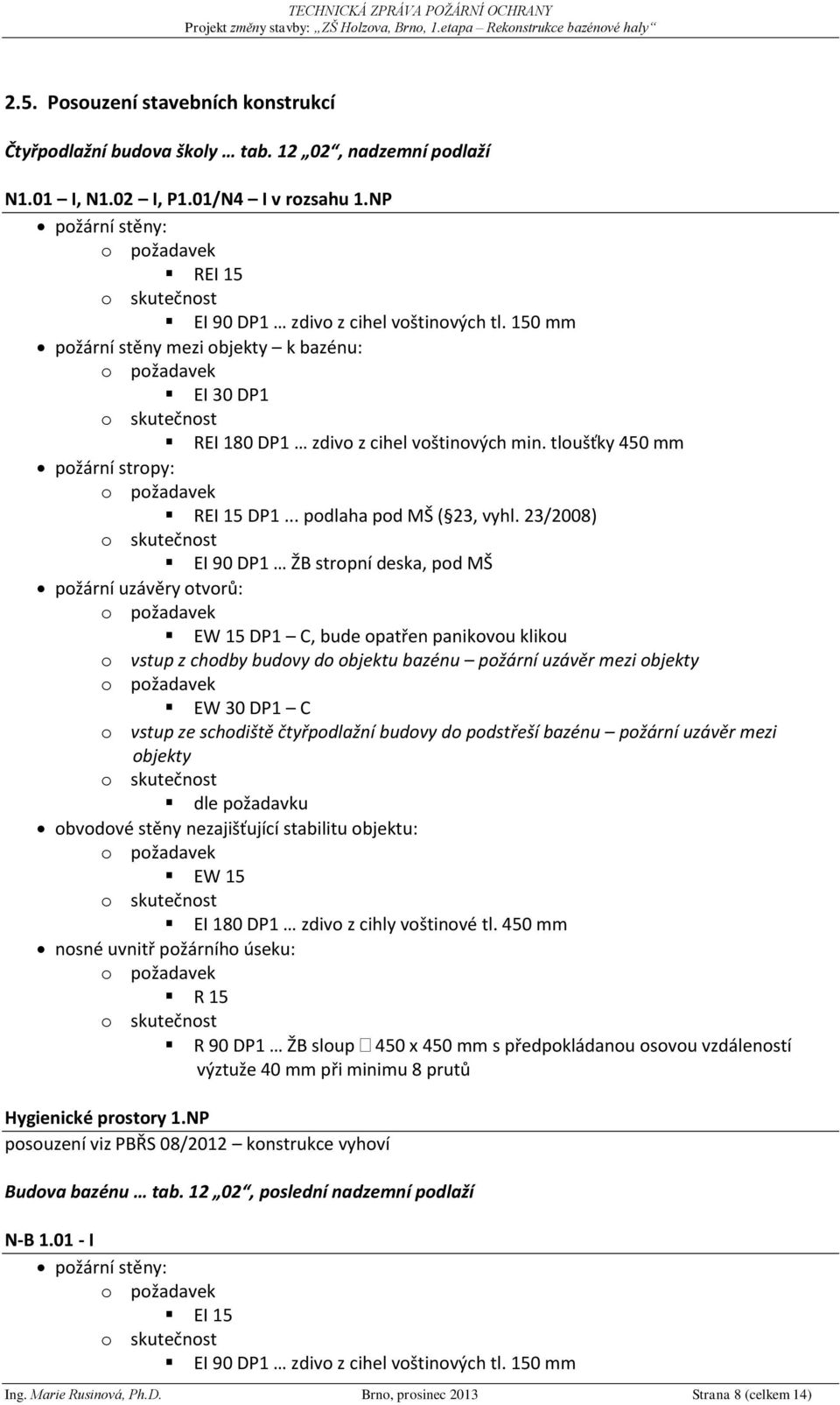 23/2008) EI 90 DP1 ŽB stropní deska, pod MŠ požární uzávěry otvorů: EW 15 DP1 C, bude opatřen panikovou klikou o vstup z chodby budovy do objektu bazénu požární uzávěr mezi objekty EW 30 DP1 C o