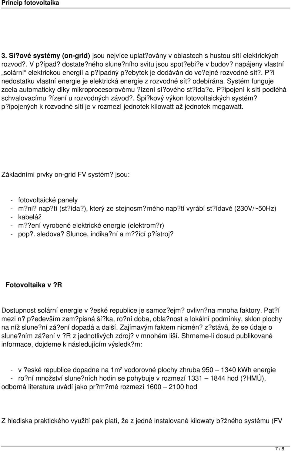 Systém funguje zcela automaticky díky mikroprocesorovému?ízení sí?ového st?ída?e. P?ipojení k síti podléhá schvalovacímu?ízení u rozvodných závod?. Špi?kový výkon fotovoltaických systém? p?ipojených k rozvodné síti je v rozmezí jednotek kilowatt až jednotek megawatt.