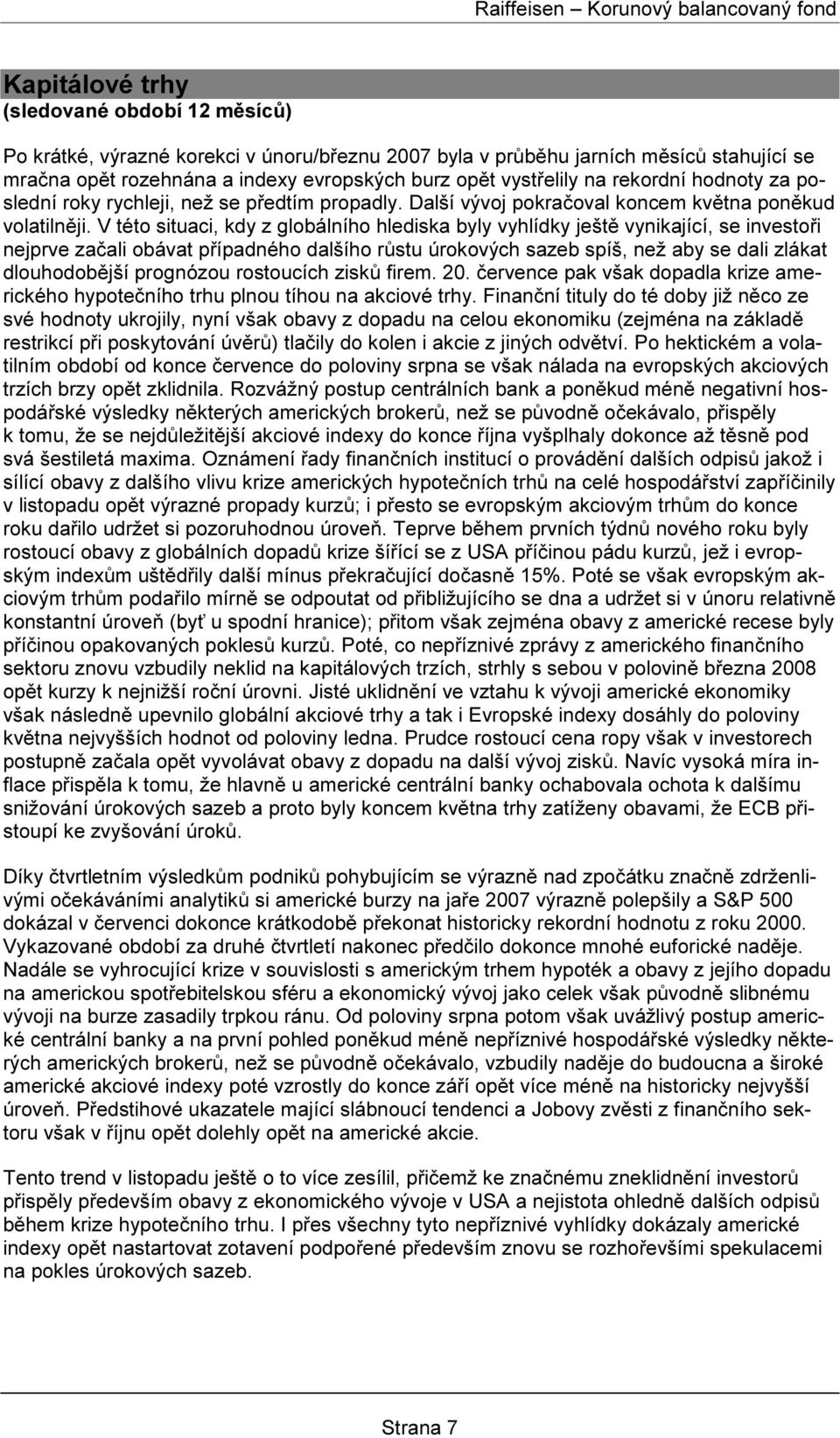 V této situaci, kdy z globálního hlediska byly vyhlídky ještě vynikající, se investoři nejprve začali obávat případného dalšího růstu úrokových sazeb spíš, než aby se dali zlákat dlouhodobější