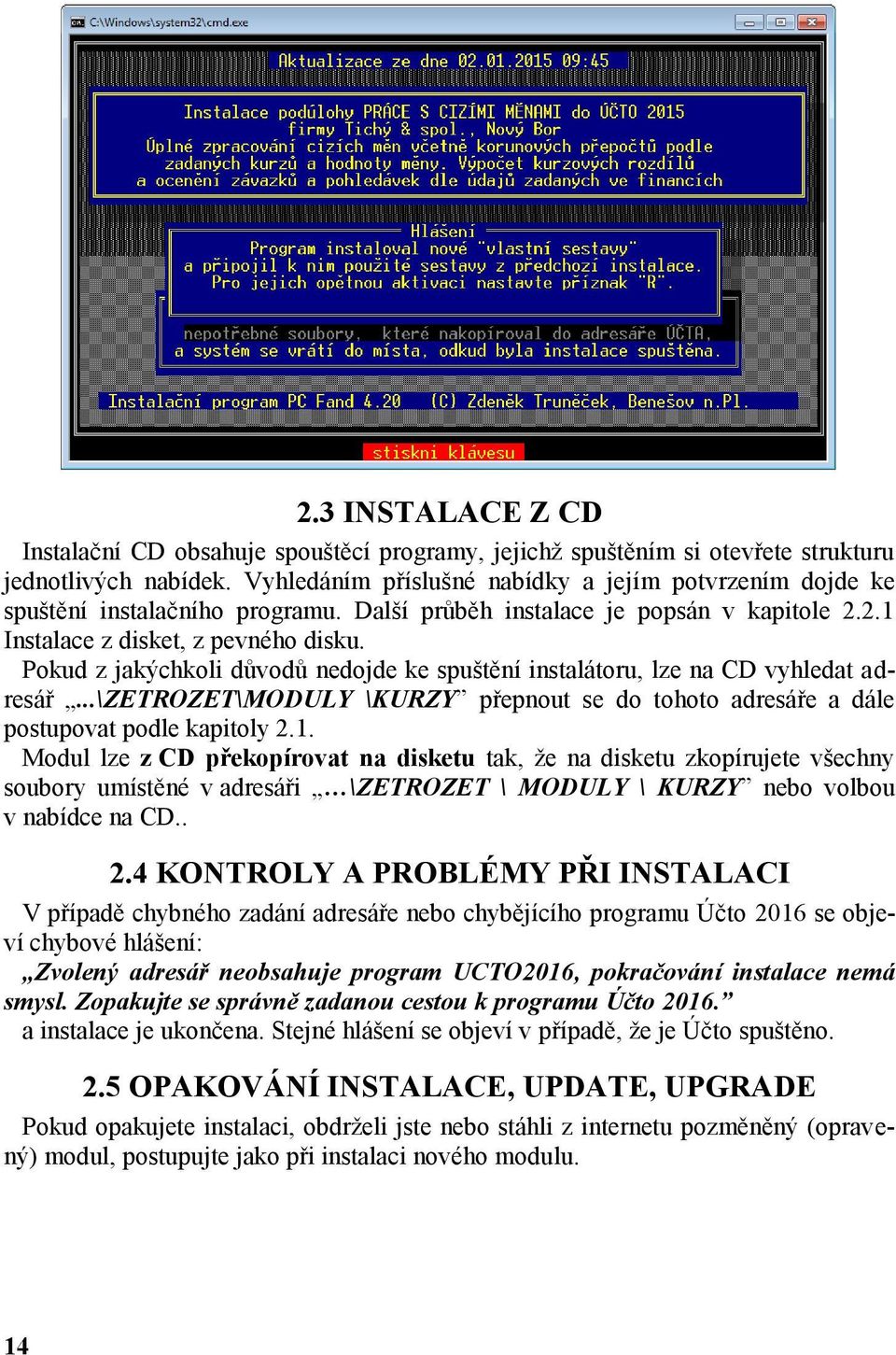 Pokud z jakýchkoli důvodů nedojde ke spuštění instalátoru, lze na CD vyhledat adresář...\zetrozet\moduly \KURZY přepnout se do tohoto adresáře a dále postupovat podle kapitoly 2.1.