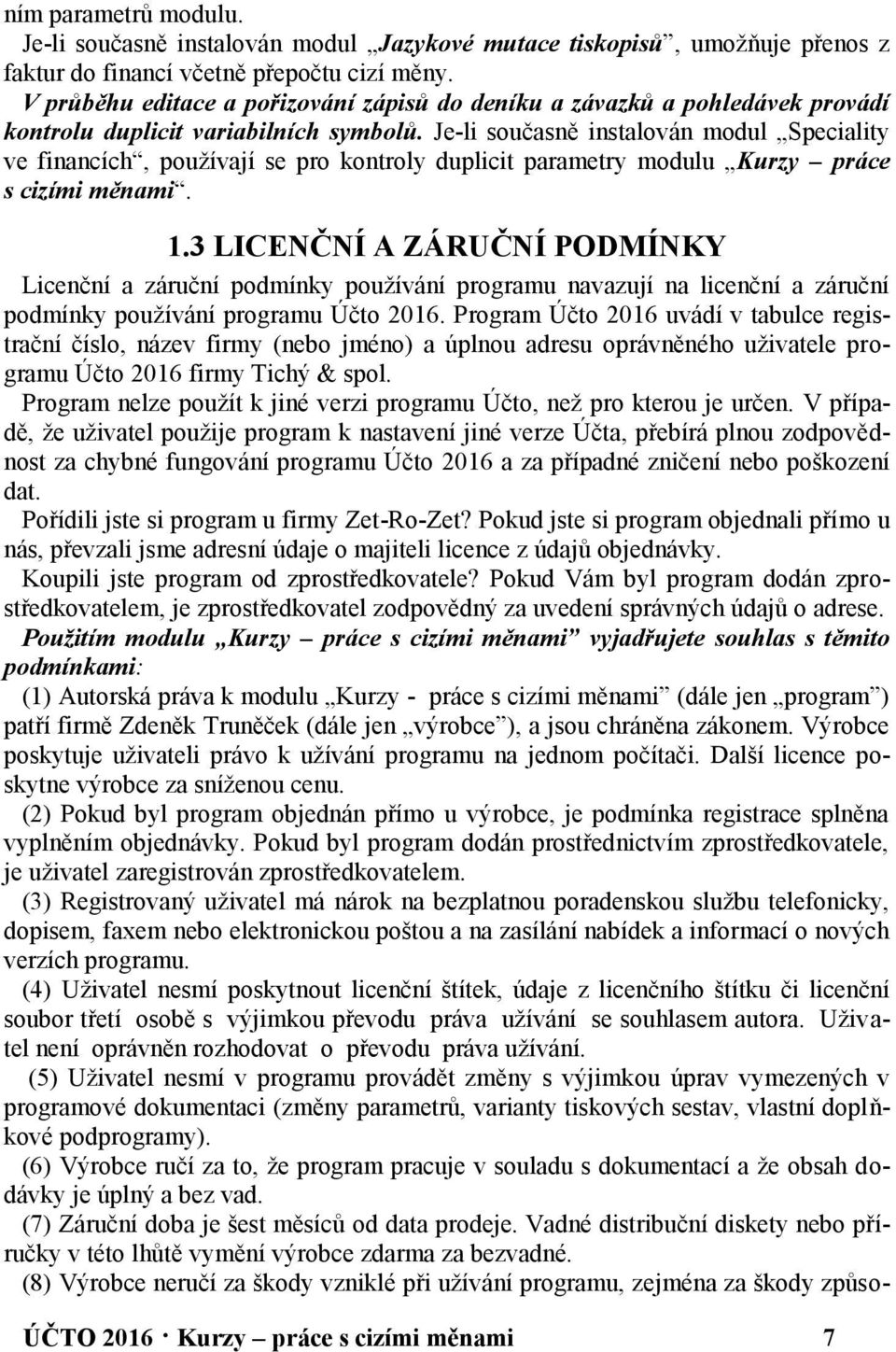 Je-li současně instalován modul Speciality ve financích, používají se pro kontroly duplicit parametry modulu Kurzy práce s cizími měnami. 1.