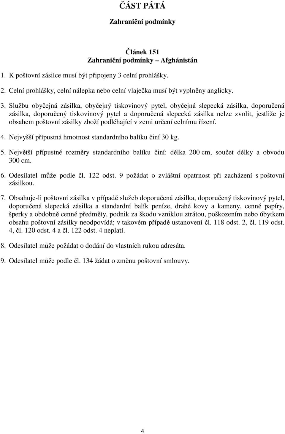 Službu obyčejná zásilka, obyčejný tiskovinový pytel, obyčejná slepecká zásilka, doporučená zásilka, doporučený tiskovinový pytel a doporučená slepecká zásilka nelze zvolit, jestliže je obsahem