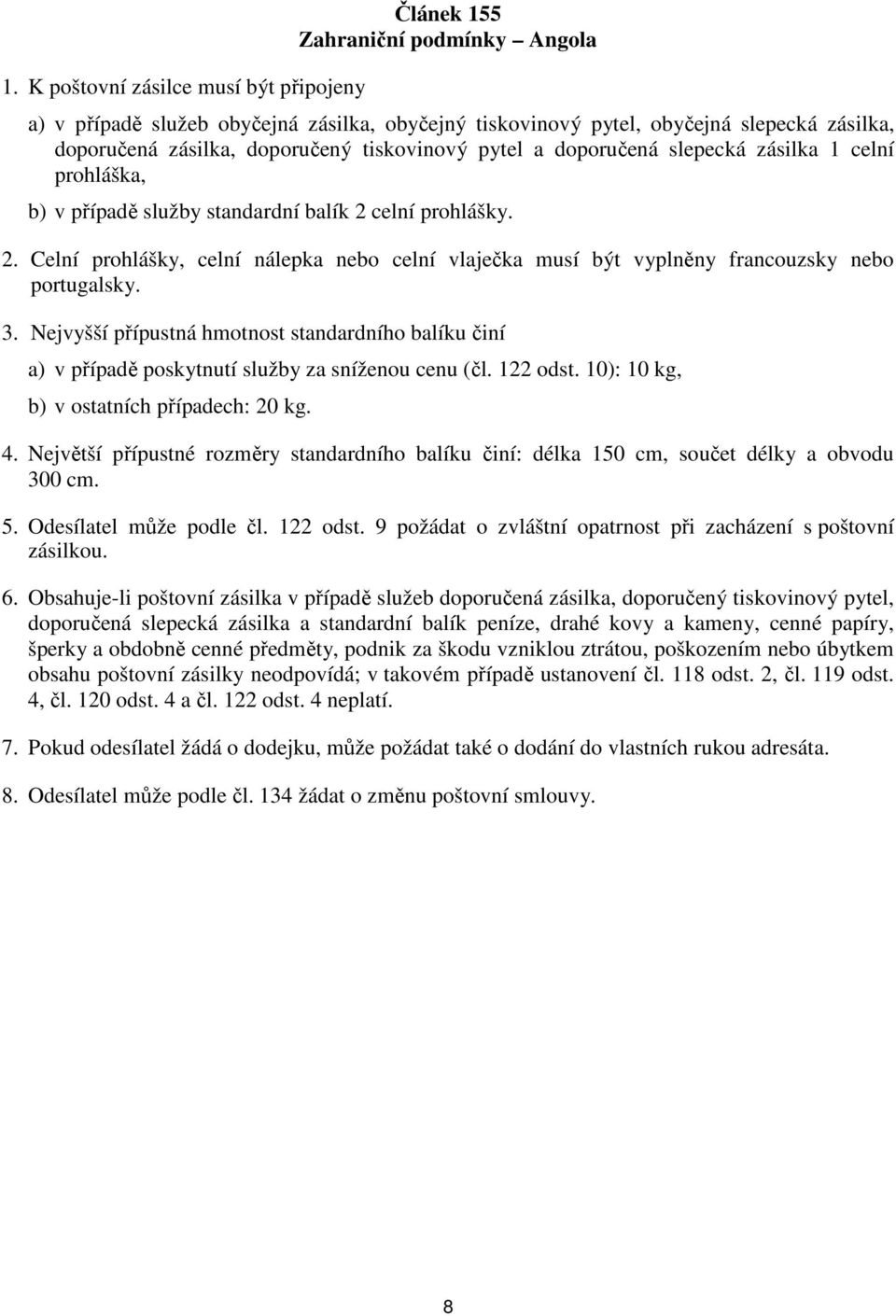 Nejvyšší přípustná hmotnost standardního balíku činí a) v případě poskytnutí služby za sníženou cenu (čl. 122 odst. 10): 10 kg, b) v ostatních případech: 20 kg. 4.