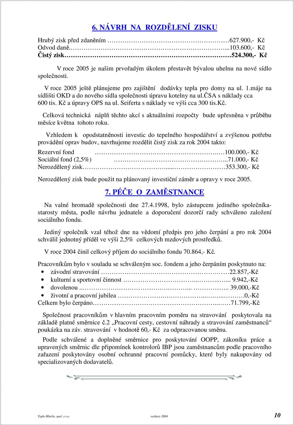 máje na sídlišti OKD a do nového sídla společnosti úpravu kotelny na ul.čsa s náklady cca 600 tis. Kč a úpravy OPS na ul. Seiferta s náklady ve výši cca 300 tis.kč.