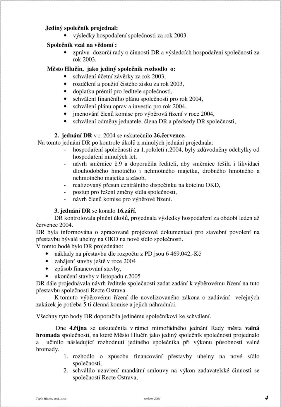 plánu společnosti pro rok 2004, schválení plánu oprav a investic pro rok 2004, jmenování členů komise pro výběrová řízení v roce 2004, schválení odměny jednatele, člena DR a předsedy DR společnosti,