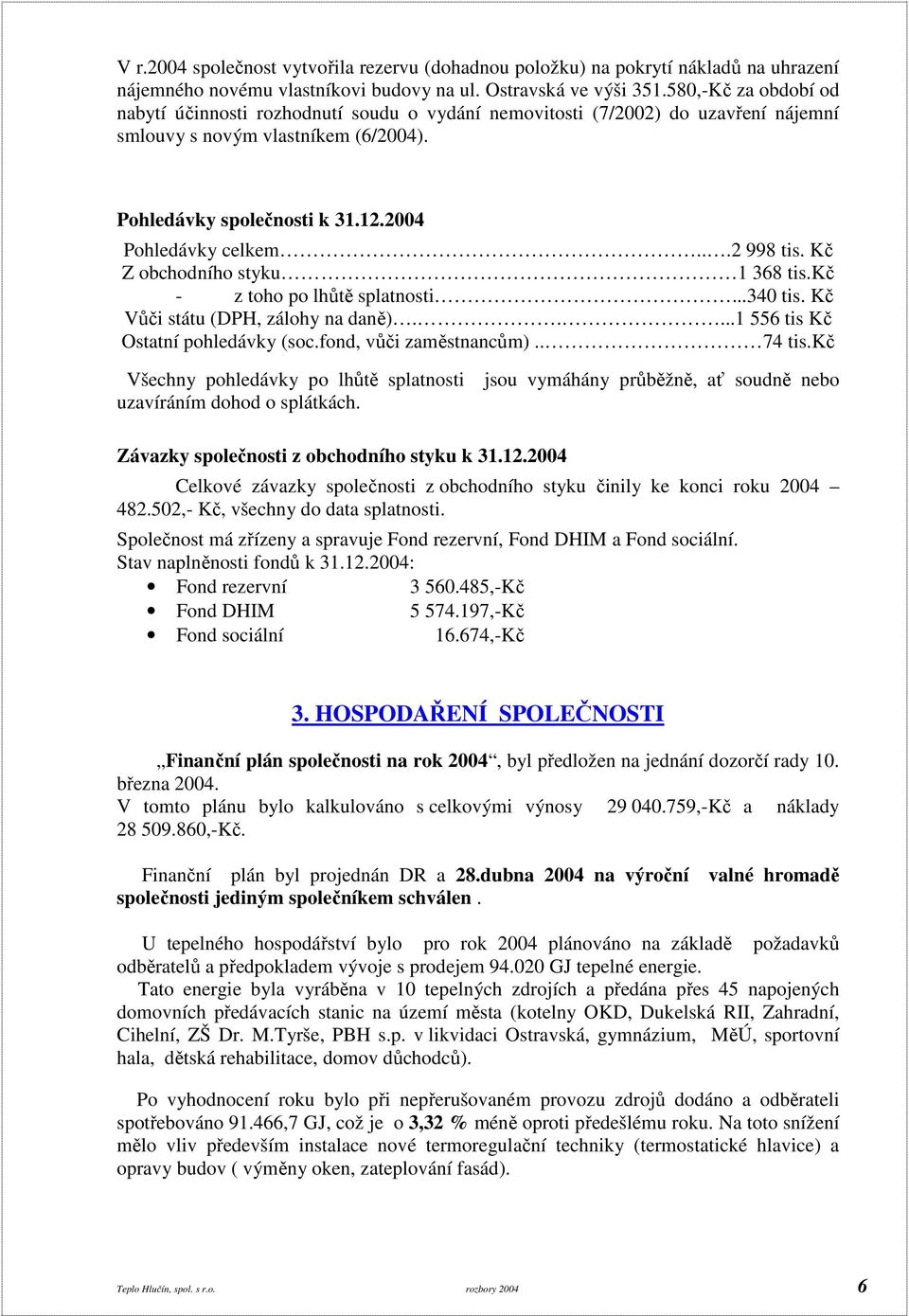 ..2 998 tis. Kč Z obchodního styku 1 368 tis.kč - z toho po lhůtě splatnosti...340 tis. Kč Vůči státu (DPH, zálohy na daně).....1 556 tis Kč Ostatní pohledávky (soc.fond, vůči zaměstnancům).. 74 tis.