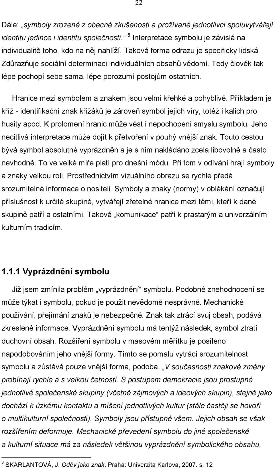 Tedy člověk tak lépe pochopí sebe sama, lépe porozumí postojům ostatních. Hranice mezi symbolem a znakem jsou velmi křehké a pohyblivé.