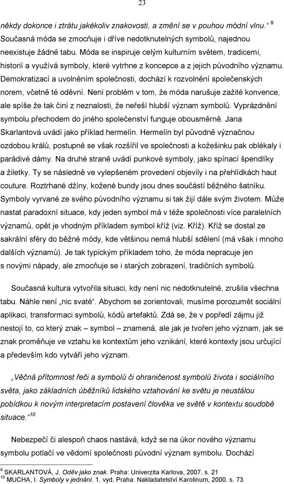 Demokratizací a uvolněním společnosti, dochází k rozvolnění společenských norem, včetně té oděvní.