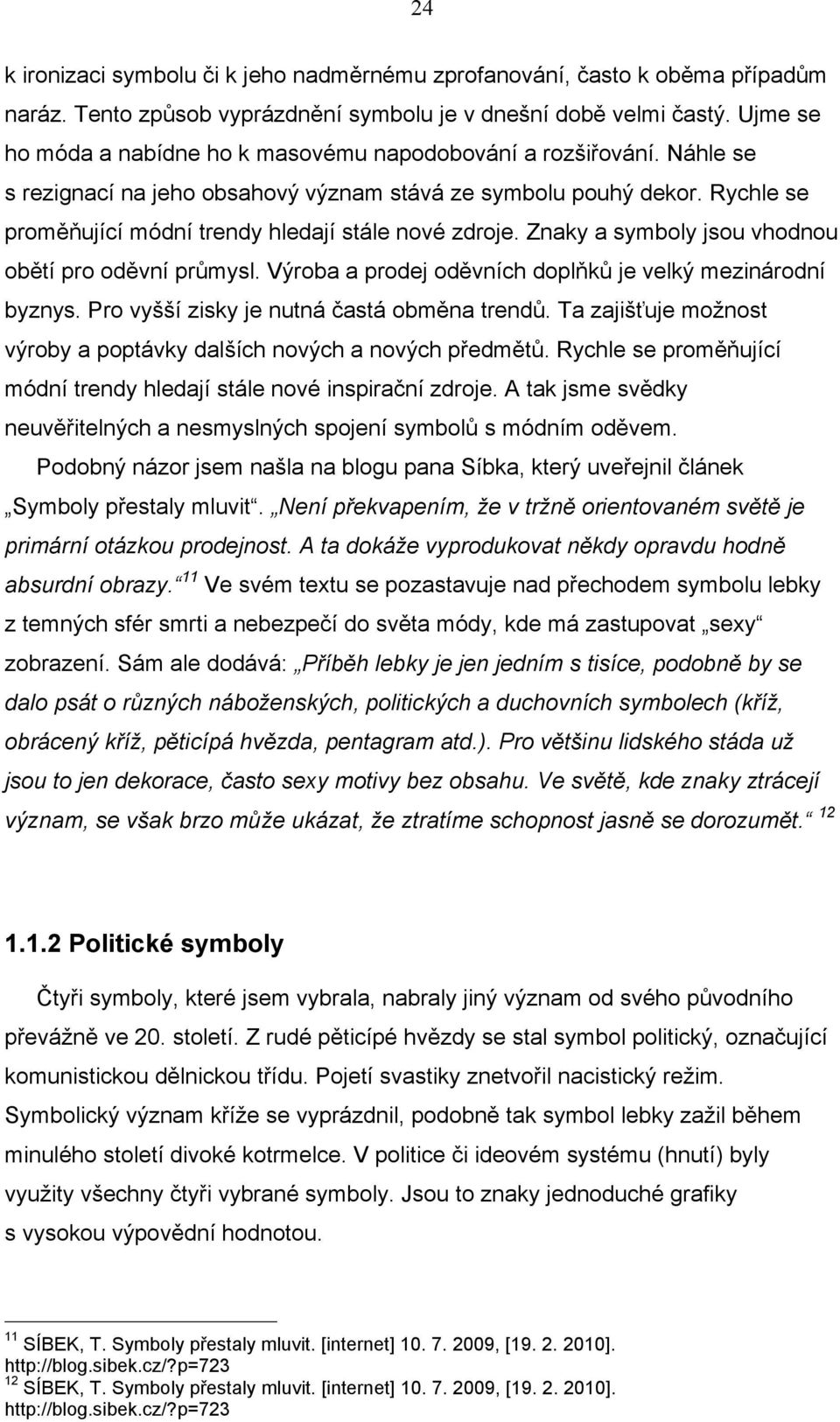 Rychle se proměňující módní trendy hledají stále nové zdroje. Znaky a symboly jsou vhodnou obětí pro oděvní průmysl. Výroba a prodej oděvních doplňků je velký mezinárodní byznys.