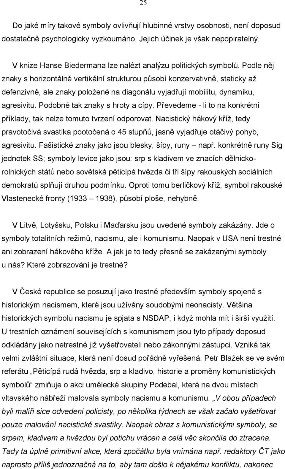 Podle něj znaky s horizontálně vertikální strukturou působí konzervativně, staticky až defenzivně, ale znaky položené na diagonálu vyjadřují mobilitu, dynamiku, agresivitu.